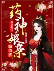 腹黑萌宝药神娘亲霸道爹全文免费阅读